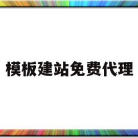 模板建站免费代理(用模板建站哪个网站最好)