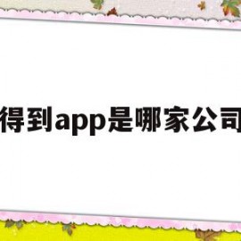 得到app是哪家公司(得到app哪家公司出的)