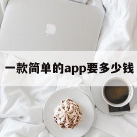 一款简单的app要多少钱(一款简单的app要多少钱呢)