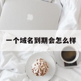 一个域名到期会怎么样(域名到期是不是就不能访问了)