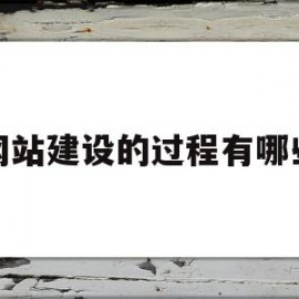 网站建设的过程有哪些(网站建设的基本流程有哪些)