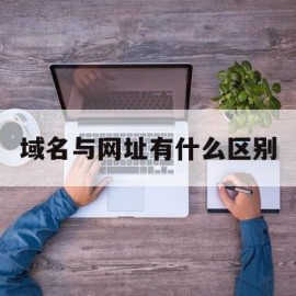 域名与网址有什么区别(域名与网址有什么区别?)