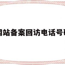 网站备案回访电话号码(网站备案回复电话095187)