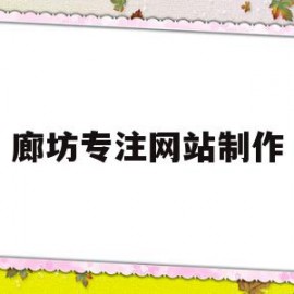 廊坊专注网站制作(廊坊制作网站模板建站公司)