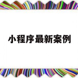 小程序最新案例(小程序最新案例分享)