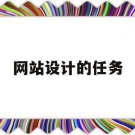网站设计的任务(网站设计的任务有哪些)