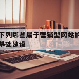 下列哪些属于营销型网站的基础建设的简单介绍
