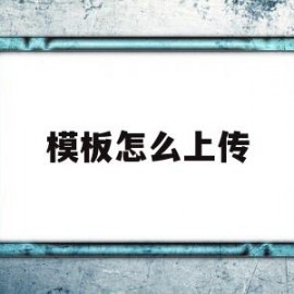 模板怎么上传(模板怎么上传文件)