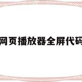 网页播放器全屏代码(网页播放器全屏快捷键)