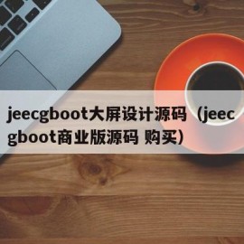 jeecgboot大屏设计源码（jeecgboot商业版源码 购买）