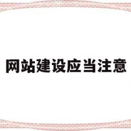 网站建设应当注意(在网站建设中应该注意的设计要点)
