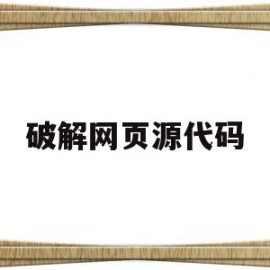 破解网页源代码(源代码为什么不能破解)