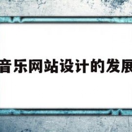 音乐网站设计的发展(音乐网站的设计与实现参考文献)