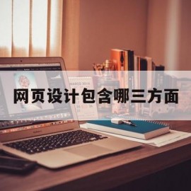 网页设计包含哪三方面(网页设计包括哪些方面)
