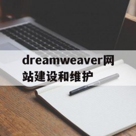 dreamweaver网站建设和维护(简述dreamweaver站点的建立与管理)