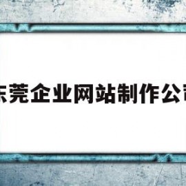 东莞企业网站制作公司(东莞企业网站制作公司有哪些)