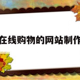 在线购物的网站制作(在线购物的网站制作方法)
