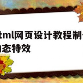 html网页设计教程制作动态特效(html网页设计教程制作动态特效图片)