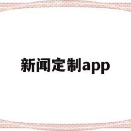 新闻定制app(新闻制作手机版下载)