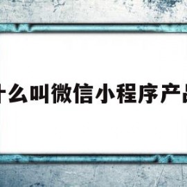 什么叫微信小程序产品(微信小程序的产品核心功能)