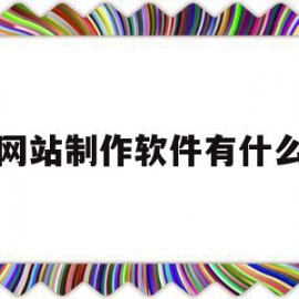 网站制作软件有什么(网站制作软件有什么好处)