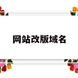 网站改版域名(网站更换域名有哪些利弊)
