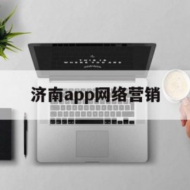 济南app网络营销(济南app网络营销公司)