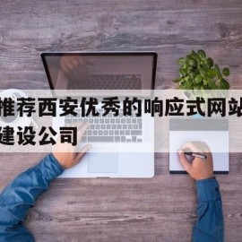 推荐西安优秀的响应式网站建设公司(西安网站建设运营)