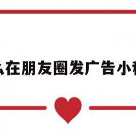 怎么在朋友圈发广告小程序(怎么在朋友圈发广告小程序推广)