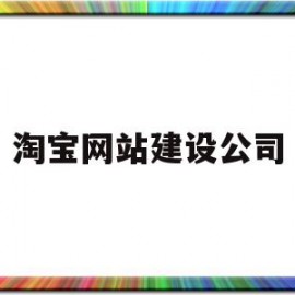 淘宝网站建设公司(淘宝网站建设的基本情况)