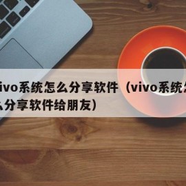vivo系统怎么分享软件（vivo系统怎么分享软件给朋友）