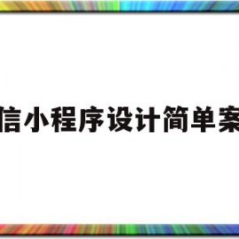 微信小程序设计简单案例(微信小程序设计方案)