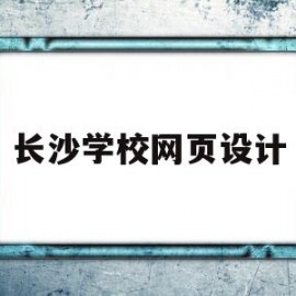 长沙学校网页设计(长沙学网页设计的学校有哪些)