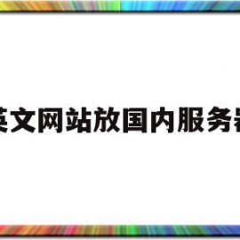 英文网站放国内服务器(英文网站放国内服务器可以吗)