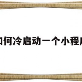 如何冷启动一个小程序(怎么设置小程序开机自启动)