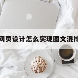 网页设计怎么实现图文混排(网页设计怎么实现图文混排功能)