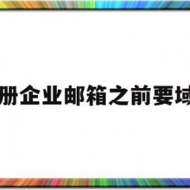 注册企业邮箱之前要域名(注册企业邮箱之前要域名怎么办)