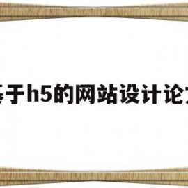 基于h5的网站设计论文(基于h5的网站设计论文范文)