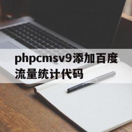 包含phpcmsv9添加百度流量统计代码的词条