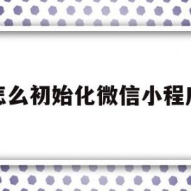 怎么初始化微信小程序(怎么初始化微信小程序设备)