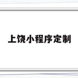 上饶小程序定制(上饶微信小程序开发价格)