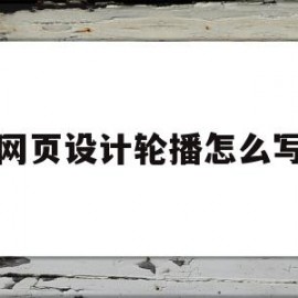 网页设计轮播怎么写(网页轮播图怎么做js)