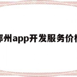 郑州app开发服务价格(郑州app开发服务价格多少)