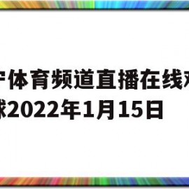 包含辽宁体育频道直播在线观看篮球2022年1月15日的词条