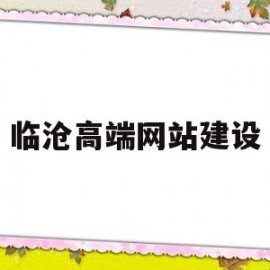 临沧高端网站建设(临沧高端网站建设有哪些)