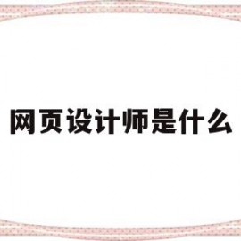 网页设计师是什么(网页设计师是什么公司类型)