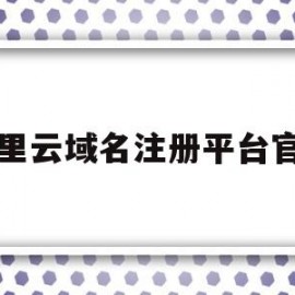 阿里云域名注册平台官网(阿里云域名注册入口)