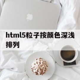 html5粒子按颜色深浅排列(html5粒子按颜色深浅排列图片)