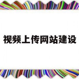 视频上传网站建设(如何在视频网站上传视频)