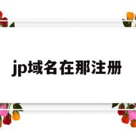jp域名在那注册(域名后缀为jp是哪个国家)
